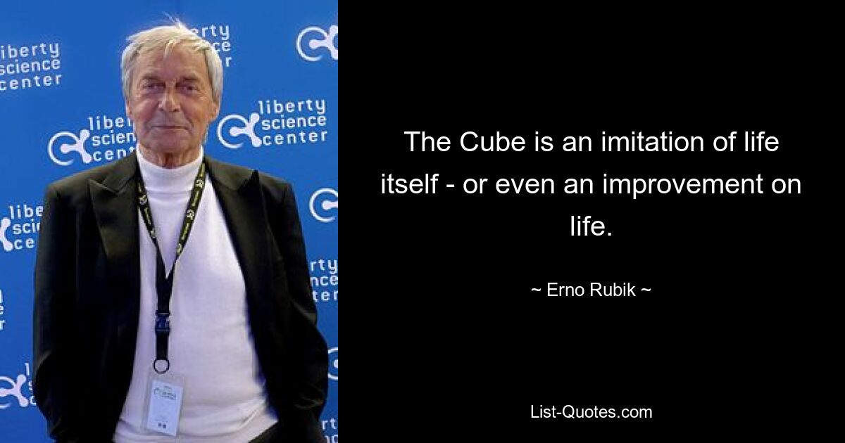 The Cube is an imitation of life itself - or even an improvement on life. — © Erno Rubik