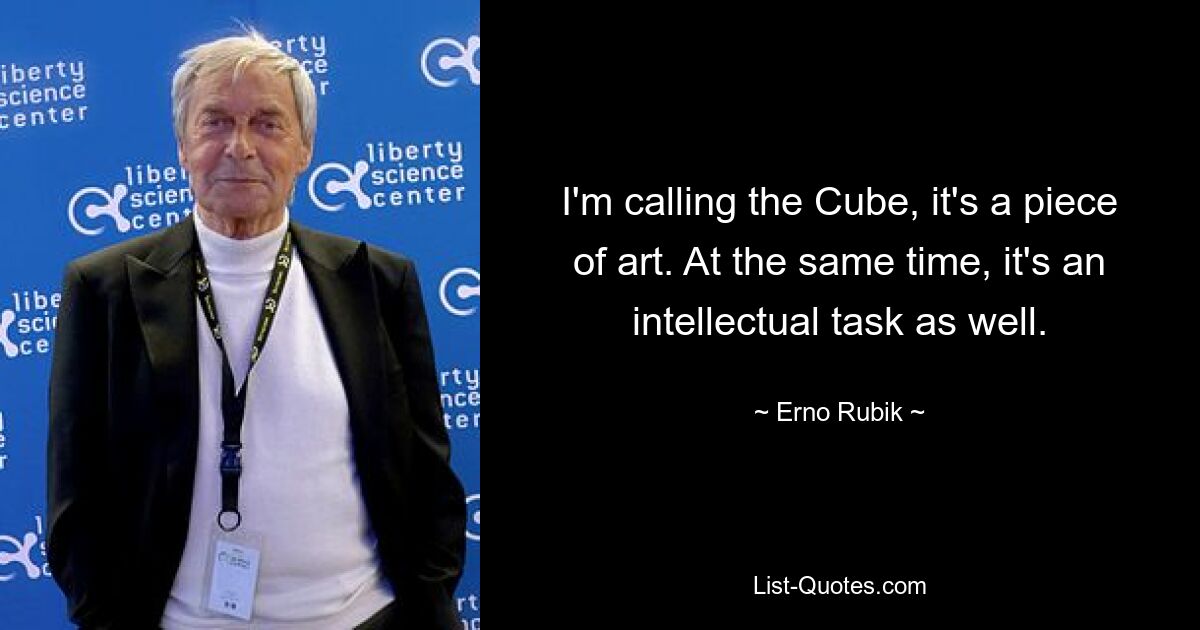 I'm calling the Cube, it's a piece of art. At the same time, it's an intellectual task as well. — © Erno Rubik