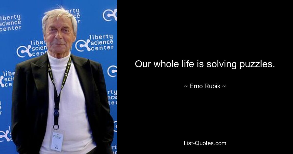 Our whole life is solving puzzles. — © Erno Rubik