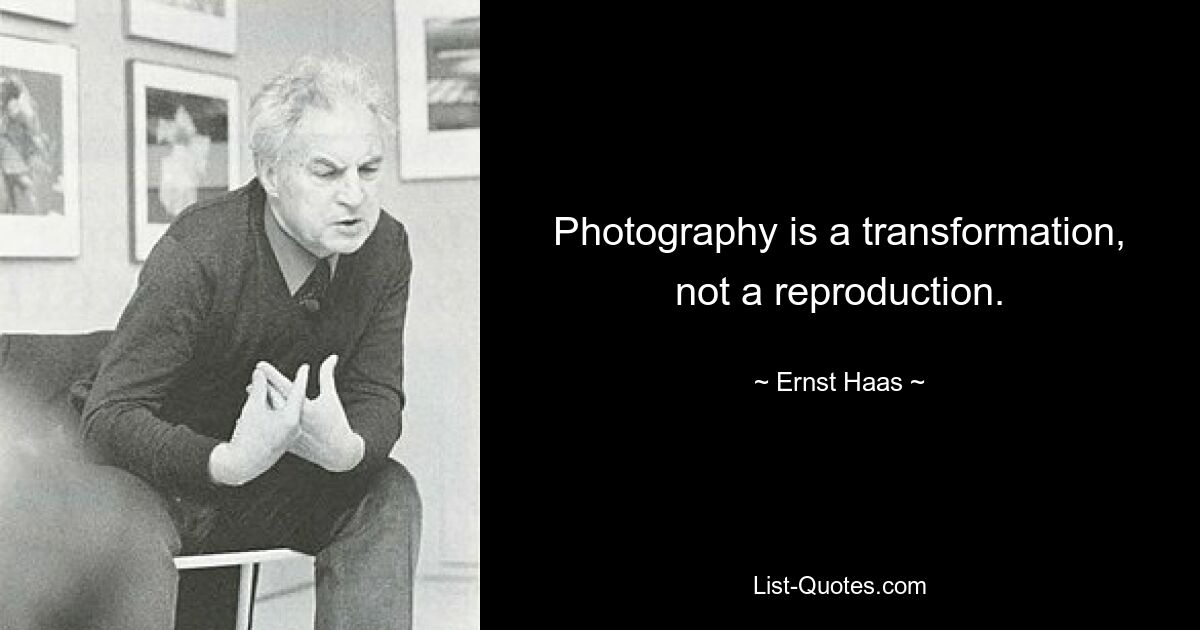 Photography is a transformation, not a reproduction. — © Ernst Haas