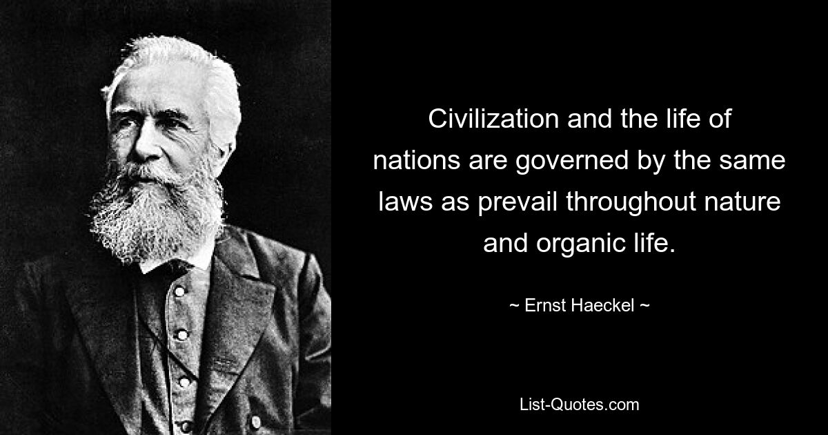 Civilization and the life of nations are governed by the same laws as prevail throughout nature and organic life. — © Ernst Haeckel