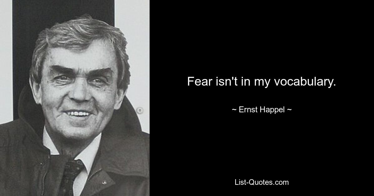 Fear isn't in my vocabulary. — © Ernst Happel