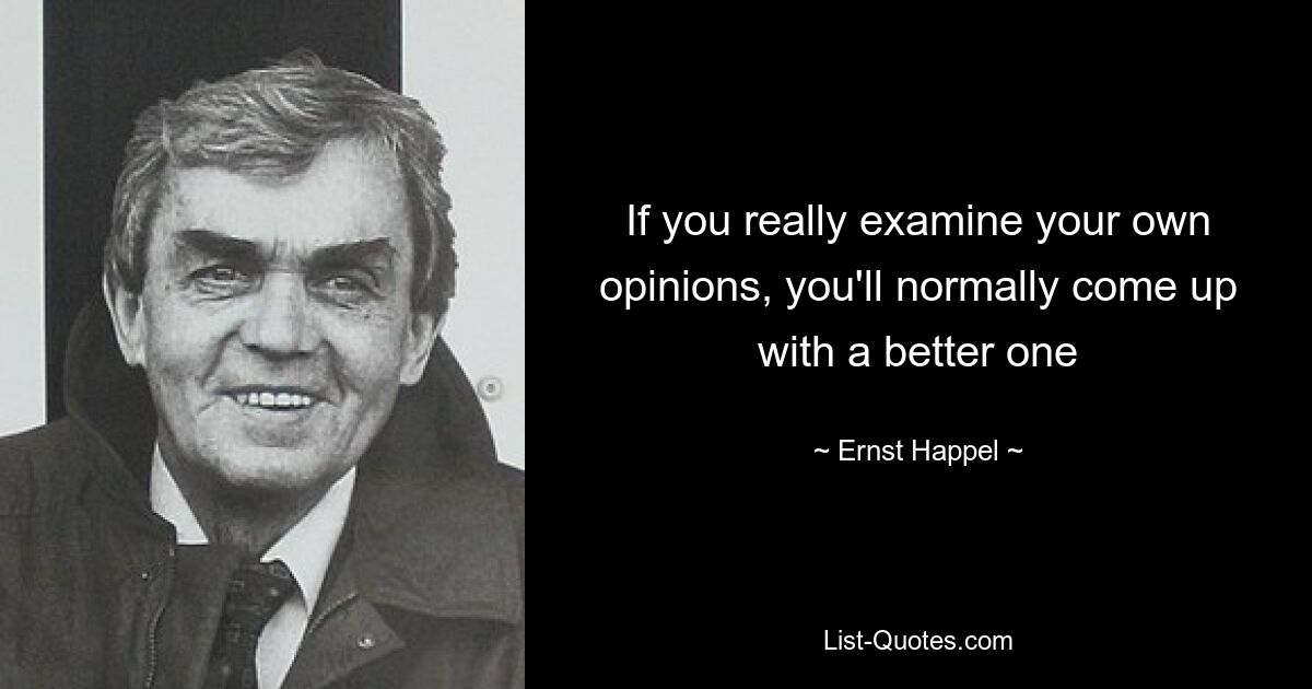 If you really examine your own opinions, you'll normally come up with a better one — © Ernst Happel