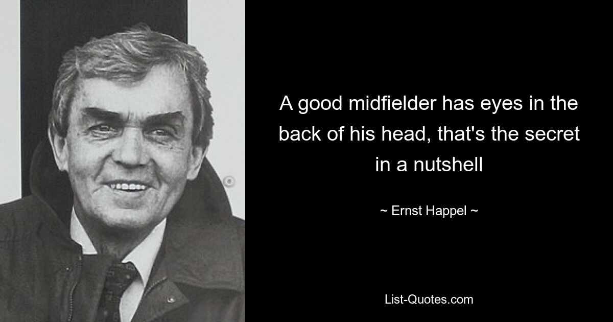 A good midfielder has eyes in the back of his head, that's the secret in a nutshell — © Ernst Happel