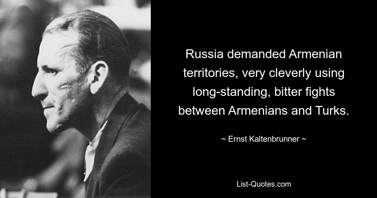 Russia demanded Armenian territories, very cleverly using long-standing, bitter fights between Armenians and Turks. — © Ernst Kaltenbrunner