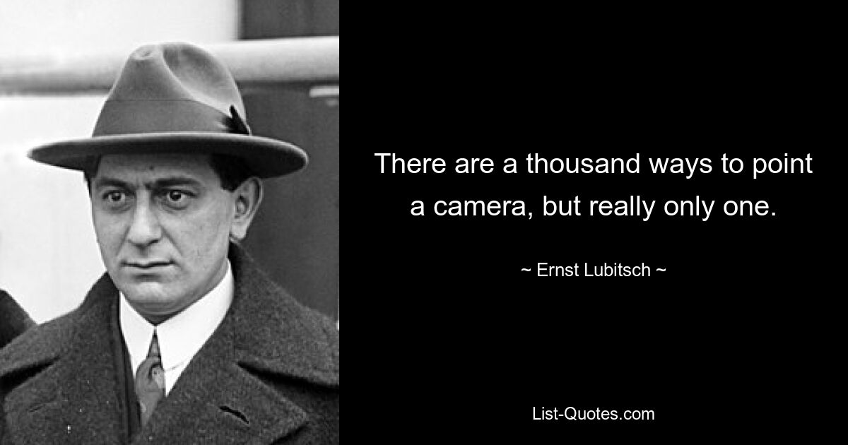 There are a thousand ways to point a camera, but really only one. — © Ernst Lubitsch