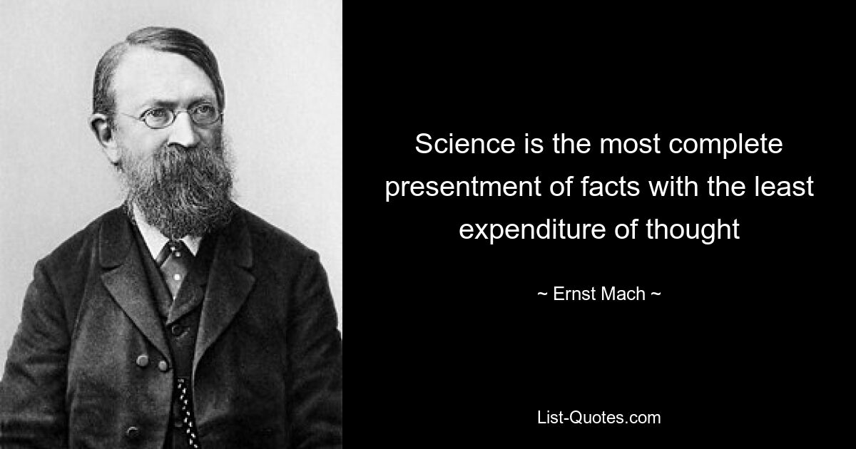 Science is the most complete presentment of facts with the least expenditure of thought — © Ernst Mach