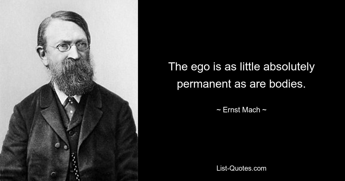 The ego is as little absolutely permanent as are bodies. — © Ernst Mach