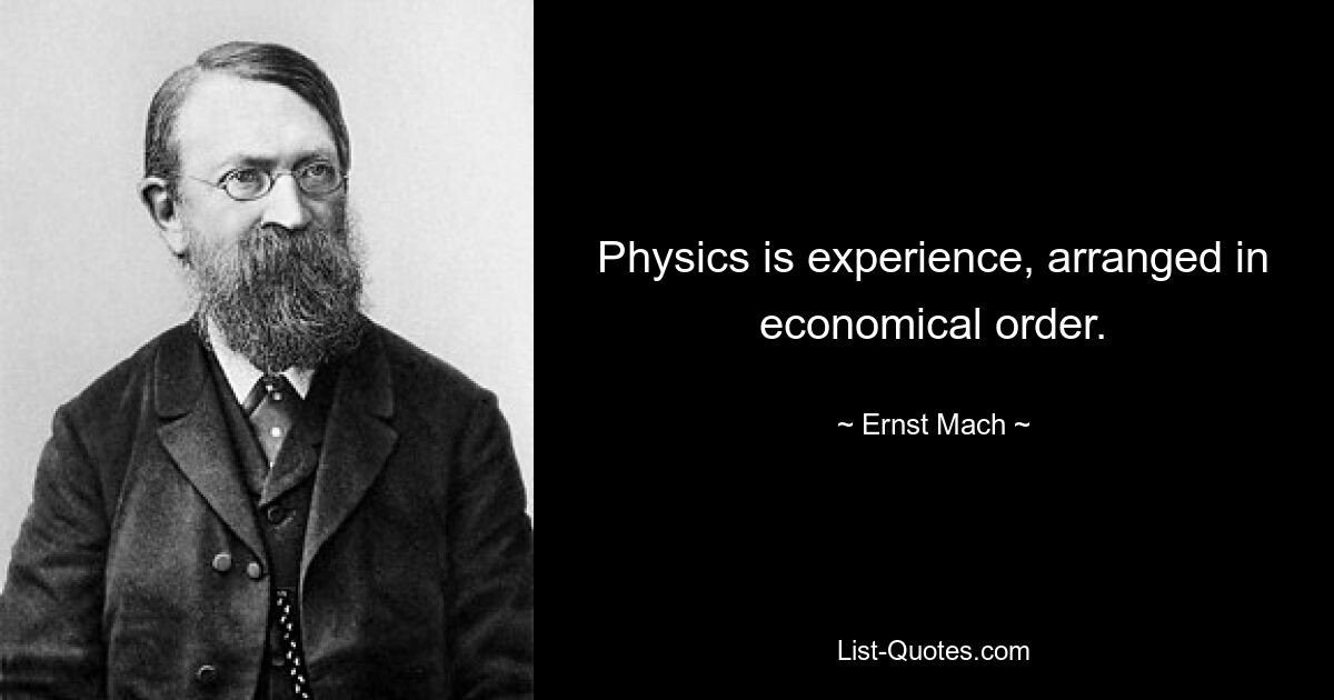 Physics is experience, arranged in economical order. — © Ernst Mach