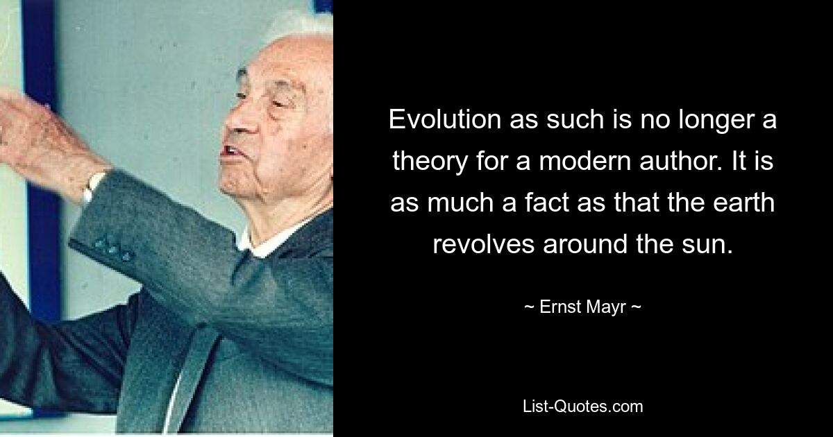 Evolution as such is no longer a theory for a modern author. It is as much a fact as that the earth revolves around the sun. — © Ernst Mayr