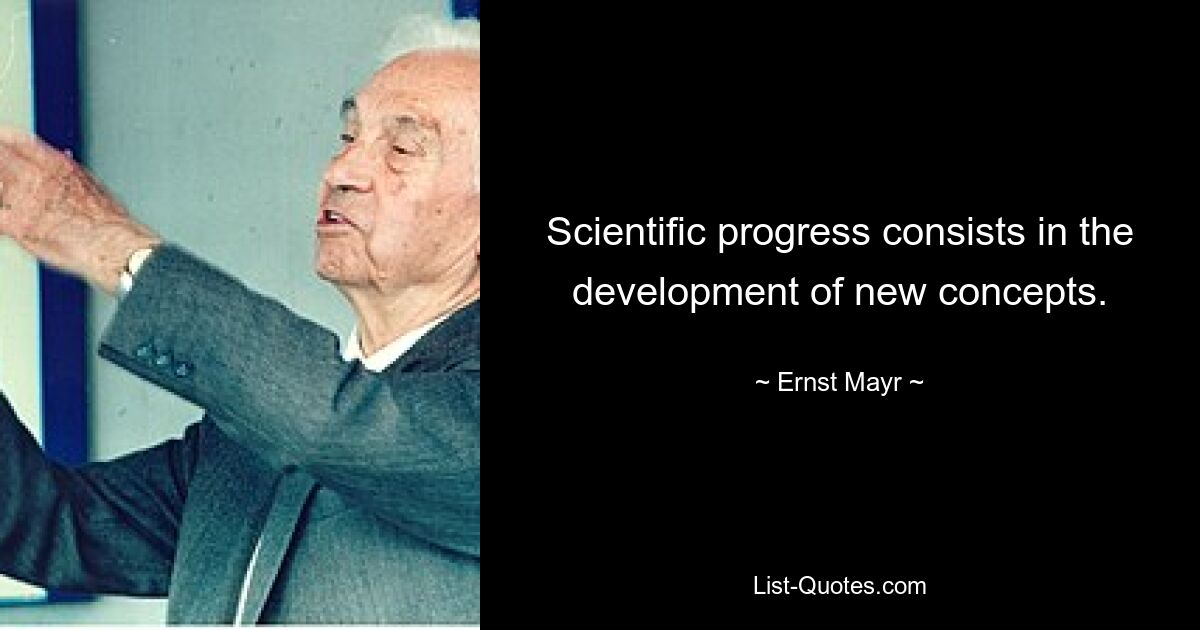 Scientific progress consists in the development of new concepts. — © Ernst Mayr