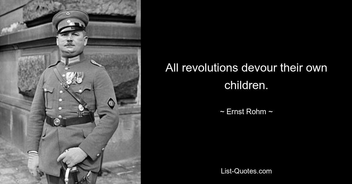 All revolutions devour their own children. — © Ernst Rohm