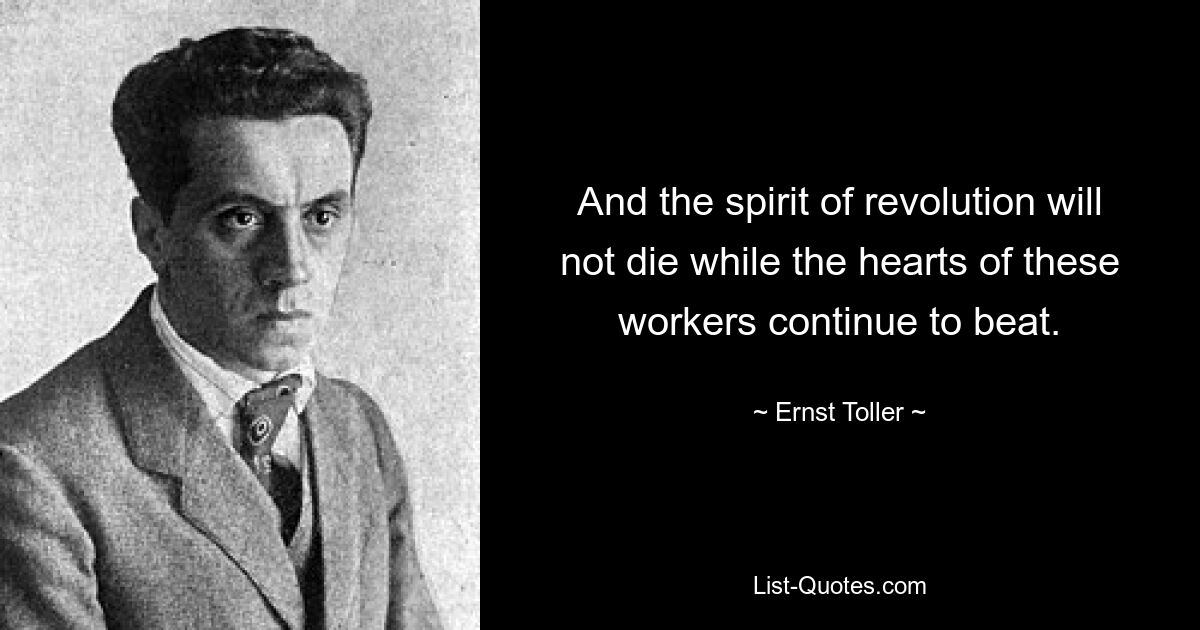 And the spirit of revolution will not die while the hearts of these workers continue to beat. — © Ernst Toller