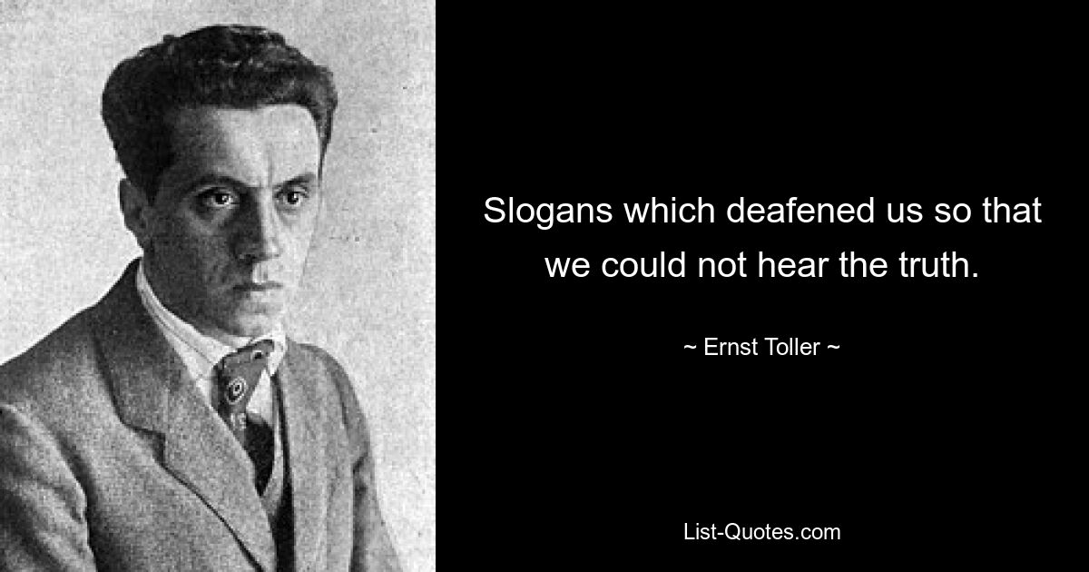 Slogans which deafened us so that we could not hear the truth. — © Ernst Toller