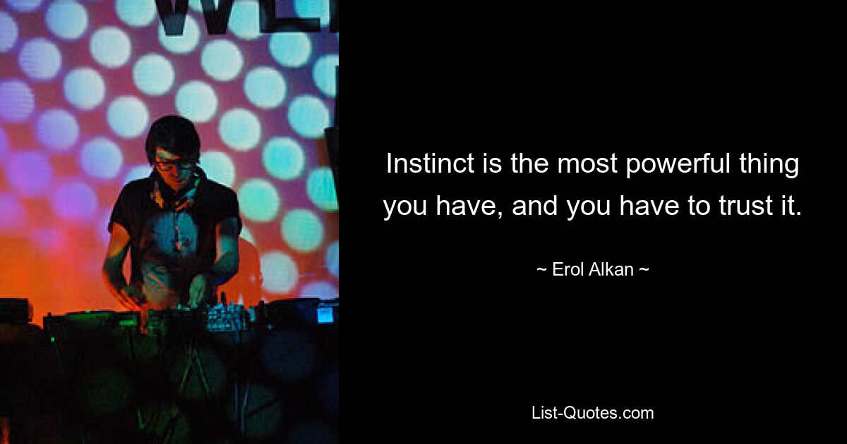 Instinct is the most powerful thing you have, and you have to trust it. — © Erol Alkan