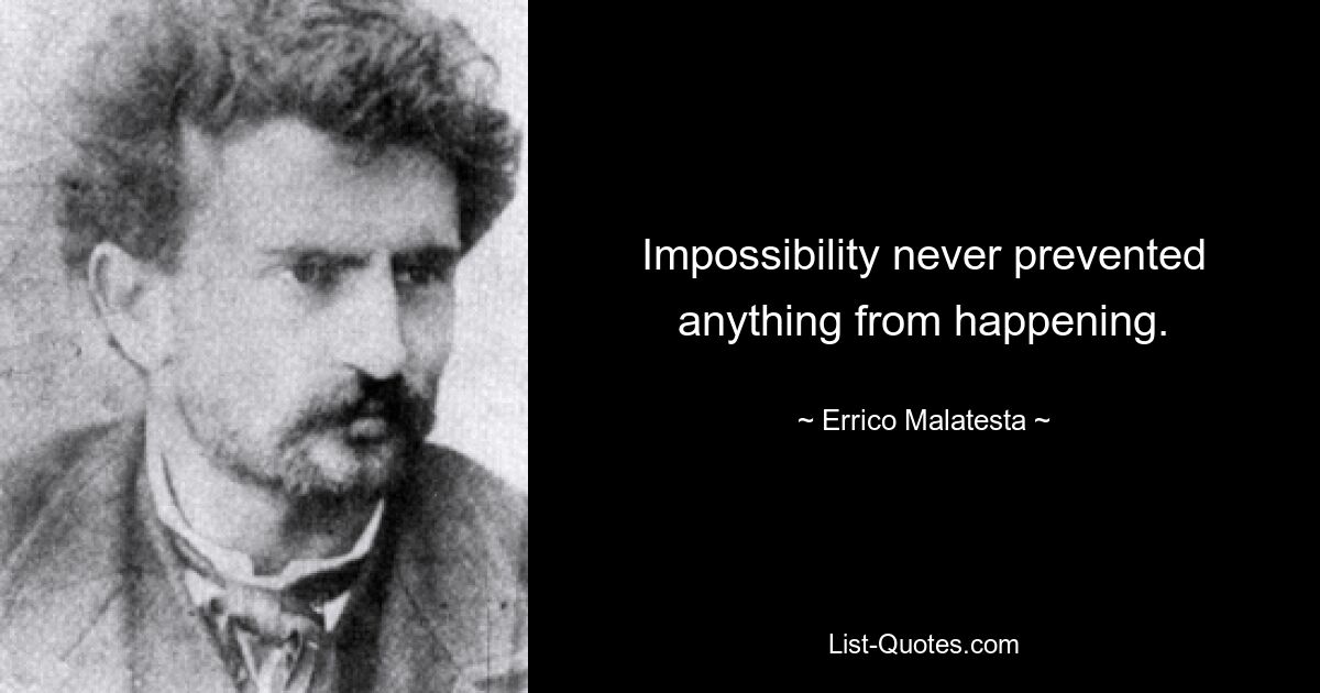 Impossibility never prevented anything from happening. — © Errico Malatesta