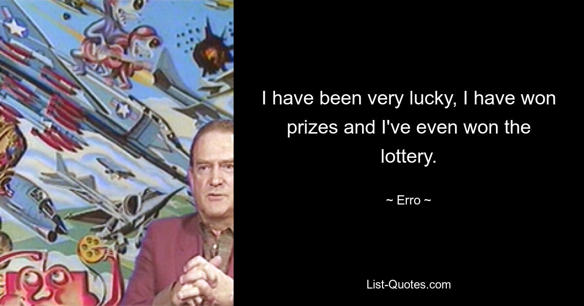 I have been very lucky, I have won prizes and I've even won the lottery. — © Erro