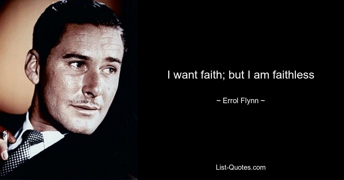 I want faith; but I am faithless — © Errol Flynn