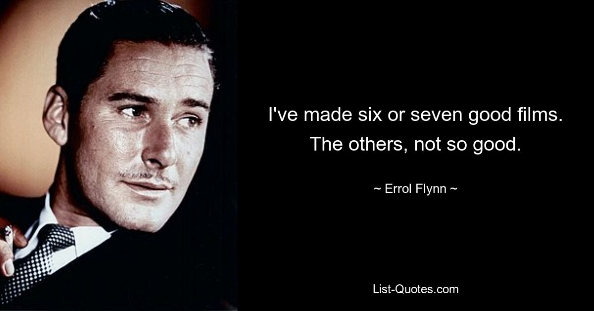 I've made six or seven good films. The others, not so good. — © Errol Flynn