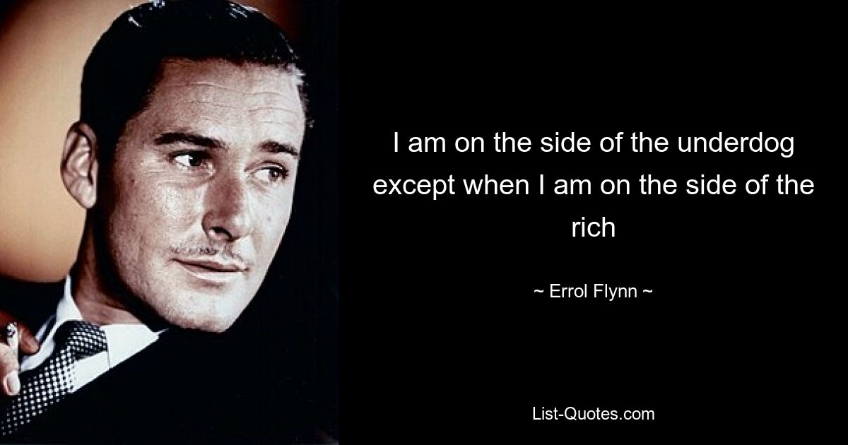 I am on the side of the underdog except when I am on the side of the rich — © Errol Flynn