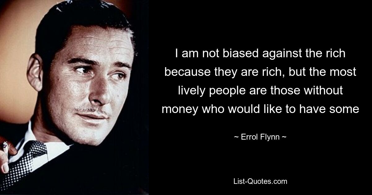 I am not biased against the rich because they are rich, but the most lively people are those without money who would like to have some — © Errol Flynn