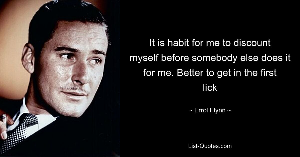 It is habit for me to discount myself before somebody else does it for me. Better to get in the first lick — © Errol Flynn