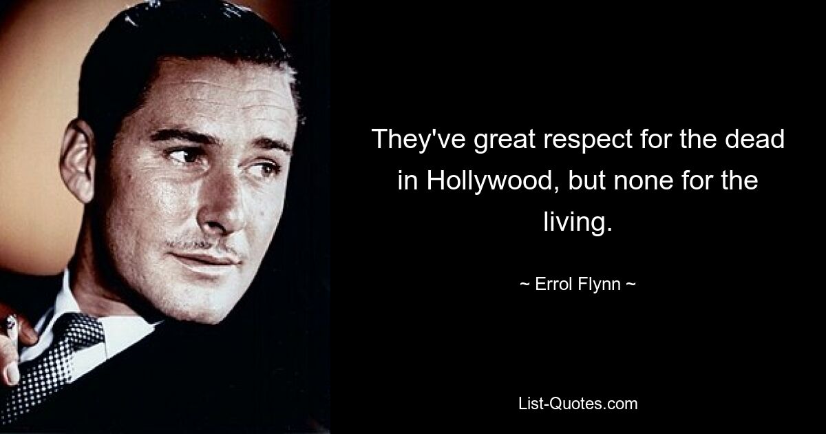 They've great respect for the dead in Hollywood, but none for the living. — © Errol Flynn