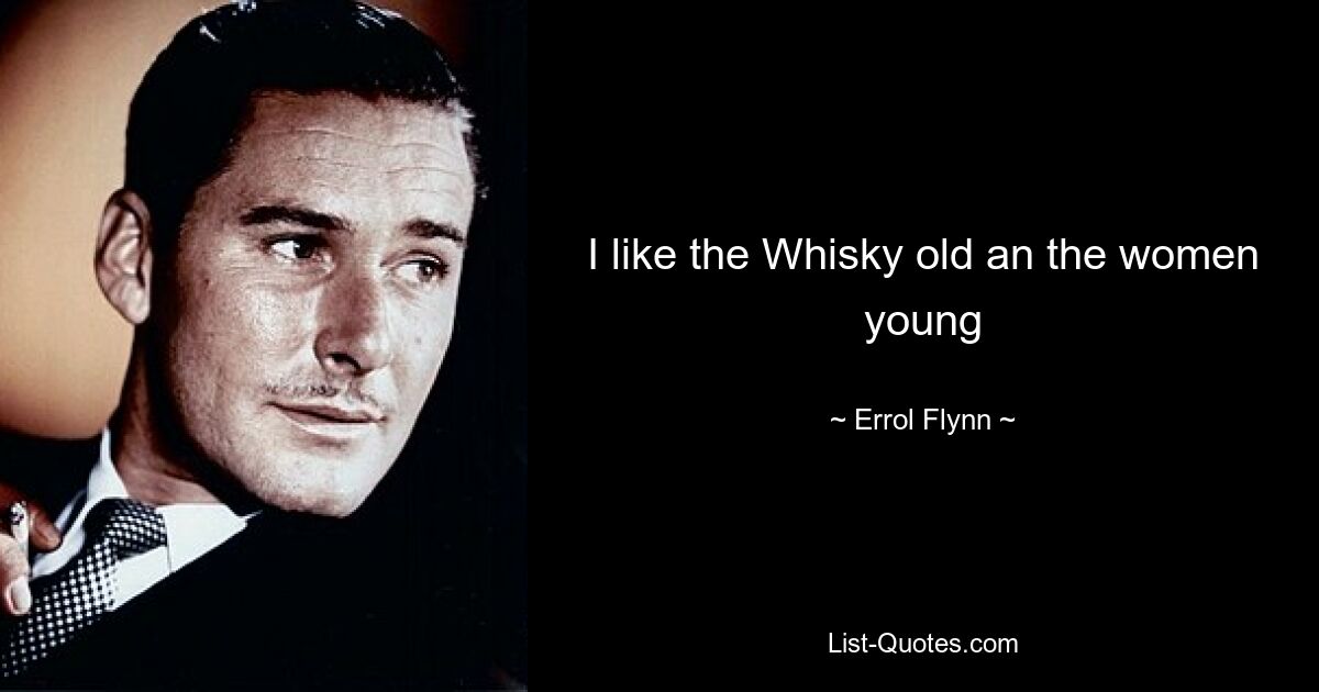 I like the Whisky old an the women young — © Errol Flynn