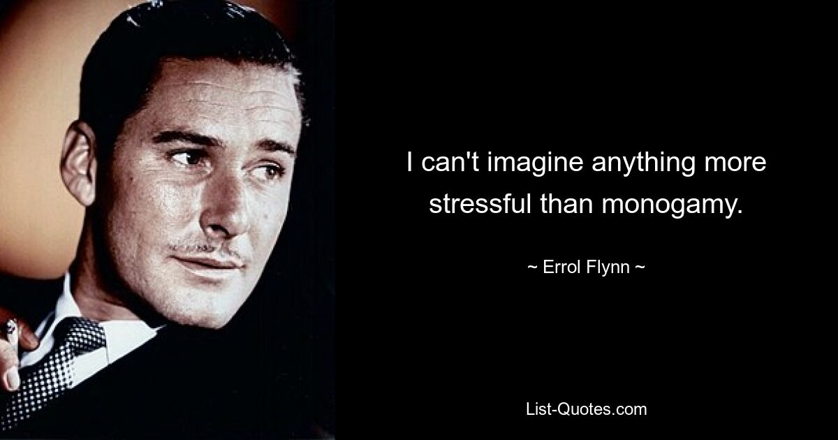 I can't imagine anything more stressful than monogamy. — © Errol Flynn