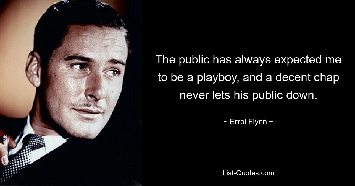 The public has always expected me to be a playboy, and a decent chap never lets his public down. — © Errol Flynn