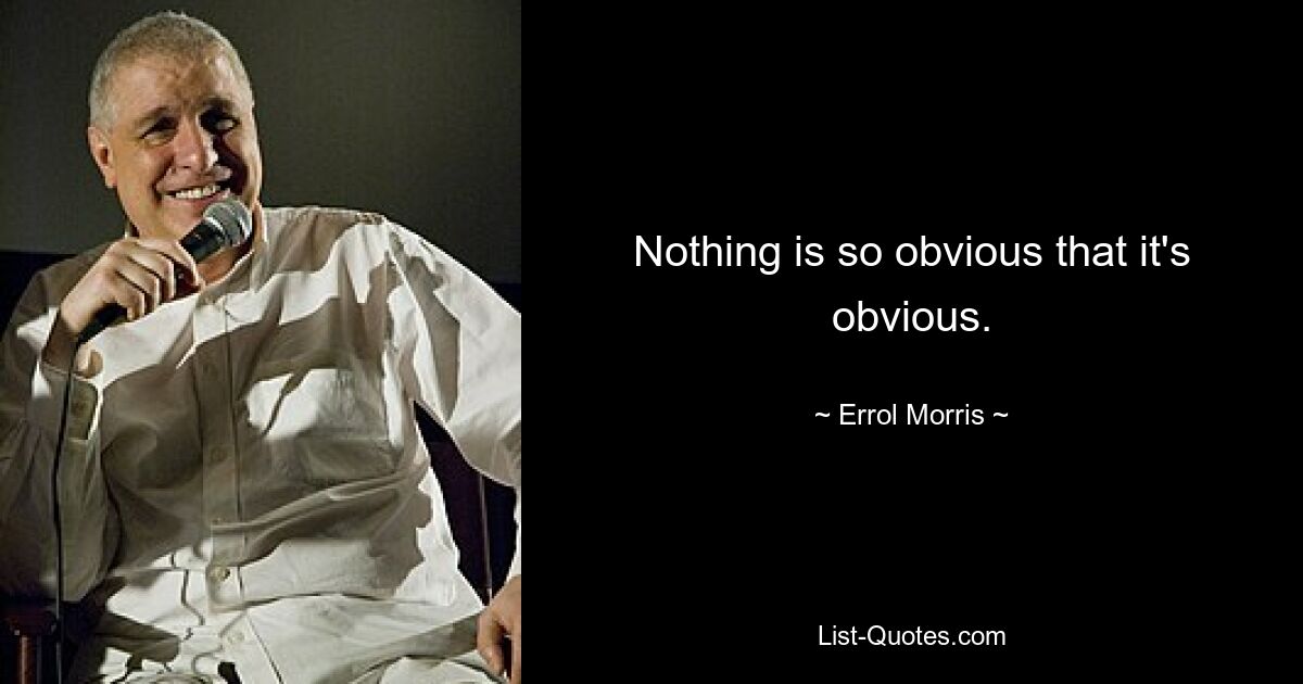 Nothing is so obvious that it's obvious. — © Errol Morris