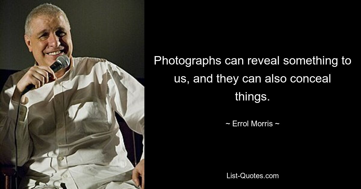 Photographs can reveal something to us, and they can also conceal things. — © Errol Morris