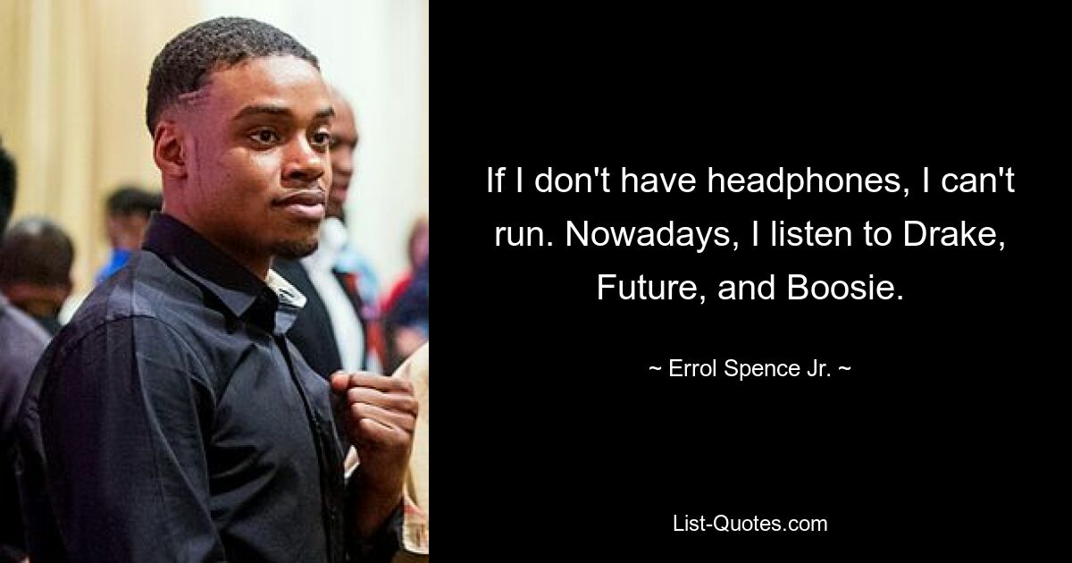 If I don't have headphones, I can't run. Nowadays, I listen to Drake, Future, and Boosie. — © Errol Spence Jr.