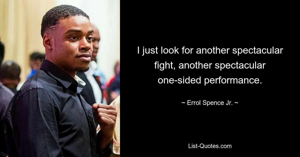 I just look for another spectacular fight, another spectacular one-sided performance. — © Errol Spence Jr.