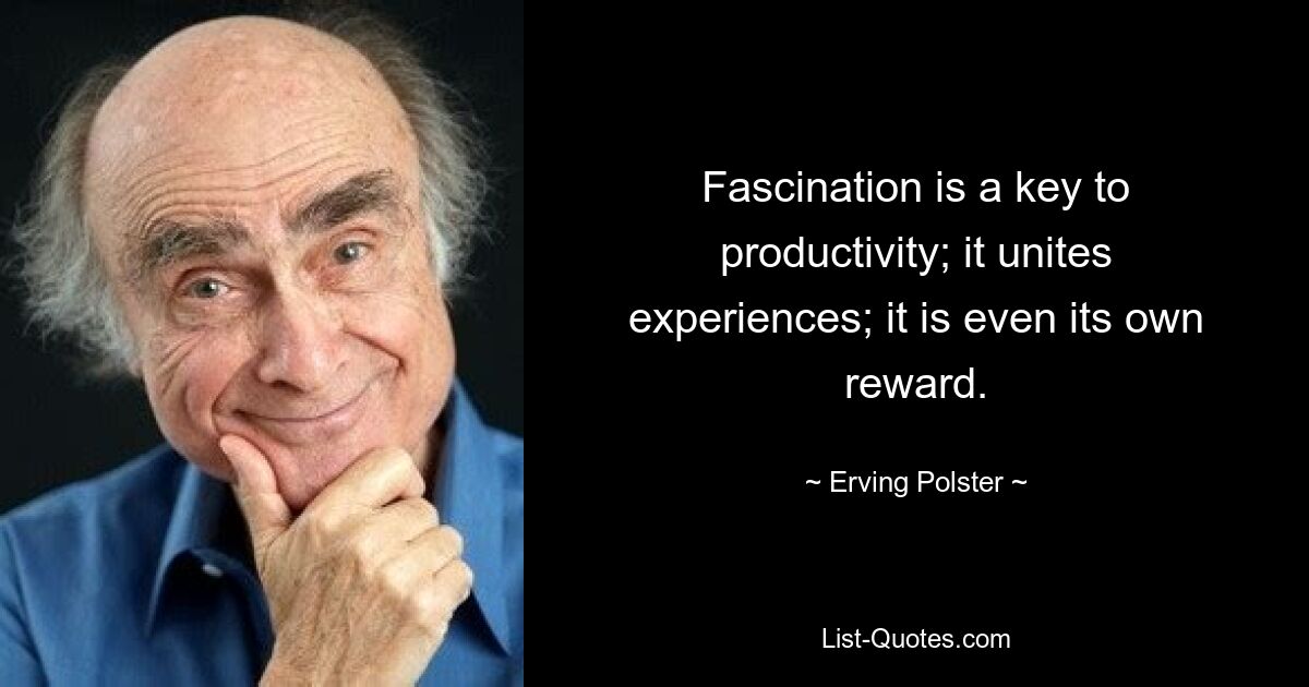 Fascination is a key to productivity; it unites experiences; it is even its own reward. — © Erving Polster