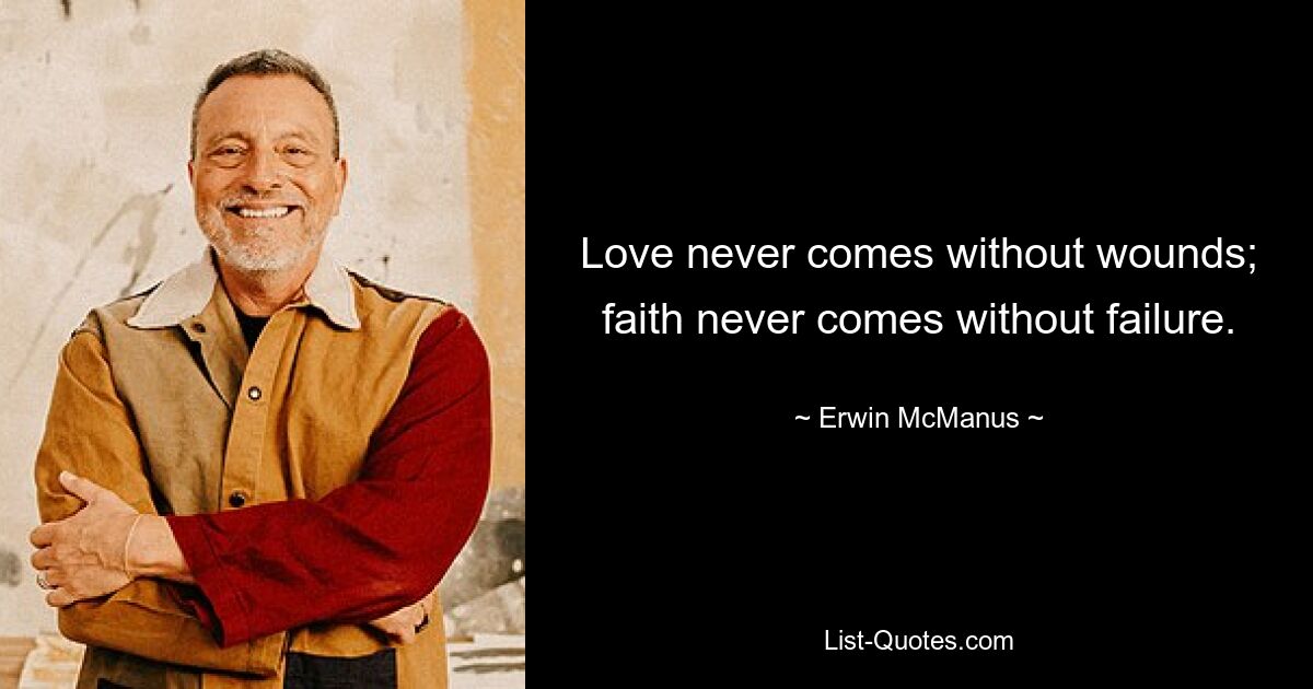 Love never comes without wounds; faith never comes without failure. — © Erwin McManus