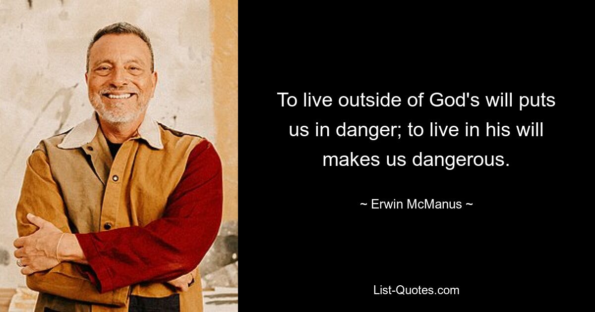 To live outside of God's will puts us in danger; to live in his will makes us dangerous. — © Erwin McManus