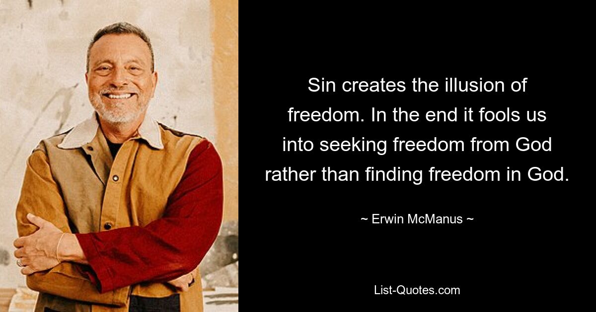 Sin creates the illusion of freedom. In the end it fools us into seeking freedom from God rather than finding freedom in God. — © Erwin McManus