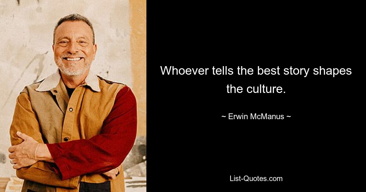 Whoever tells the best story shapes the culture. — © Erwin McManus