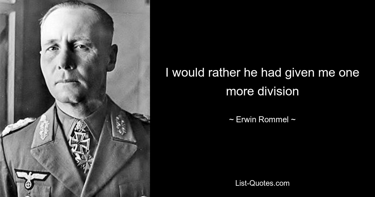 I would rather he had given me one more division — © Erwin Rommel