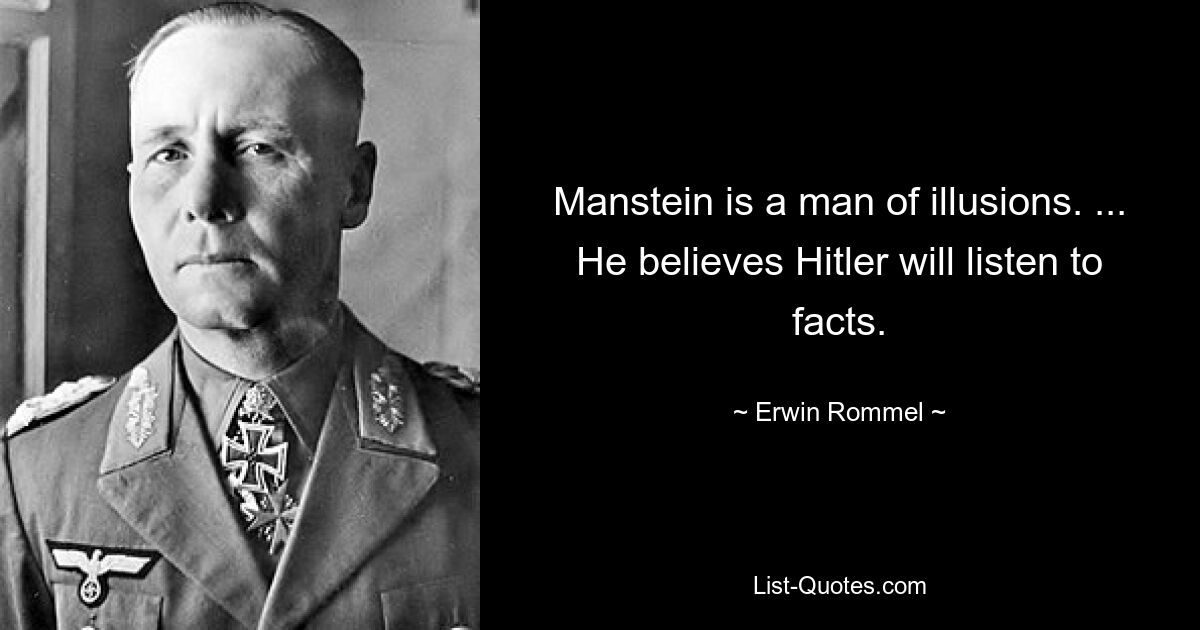 Manstein is a man of illusions. ... He believes Hitler will listen to facts. — © Erwin Rommel