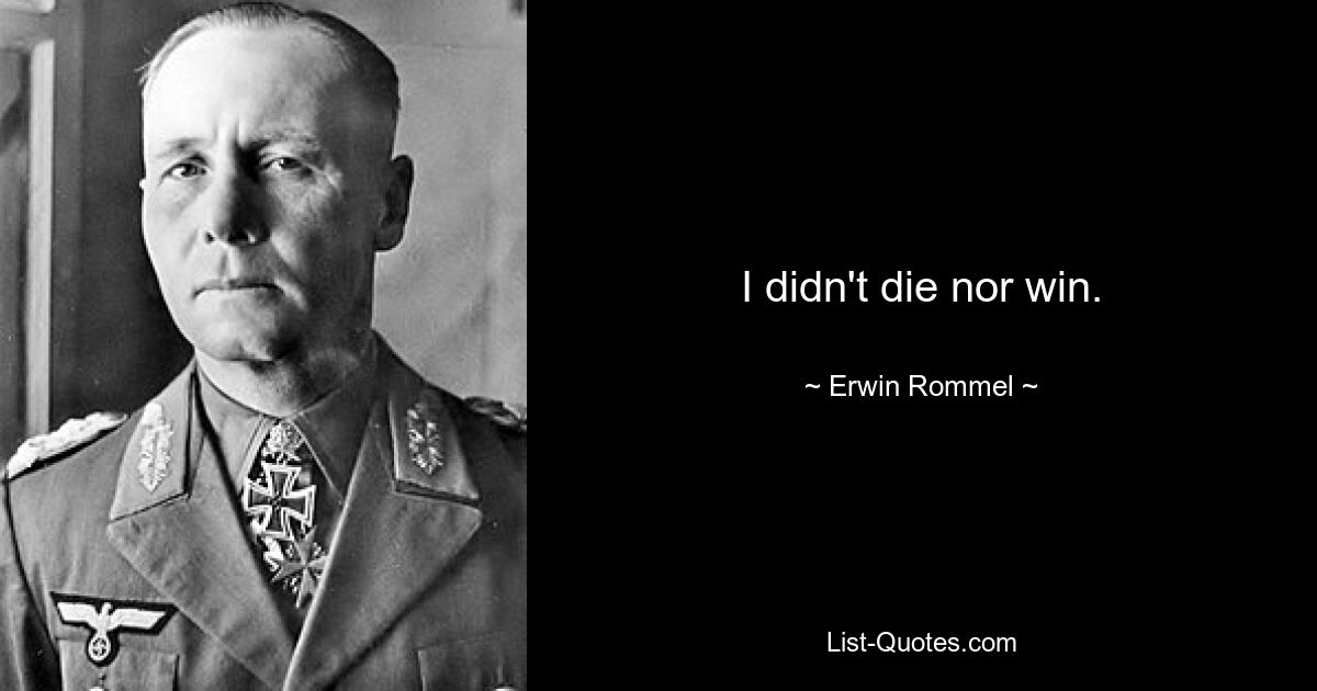 I didn't die nor win. — © Erwin Rommel