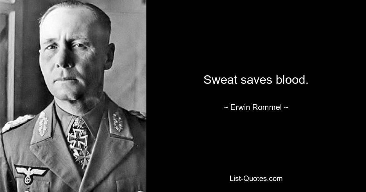 Sweat saves blood. — © Erwin Rommel