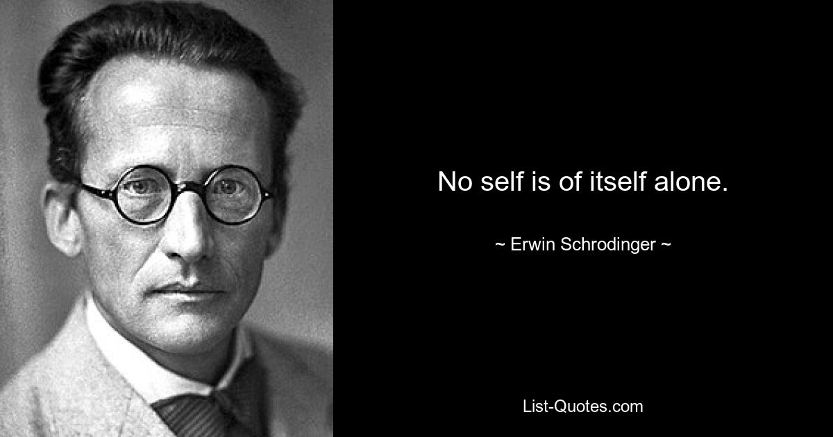 No self is of itself alone. — © Erwin Schrodinger