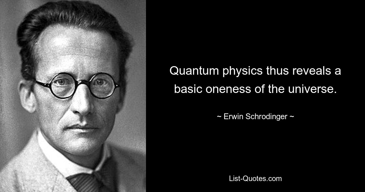 Quantum physics thus reveals a basic oneness of the universe. — © Erwin Schrodinger