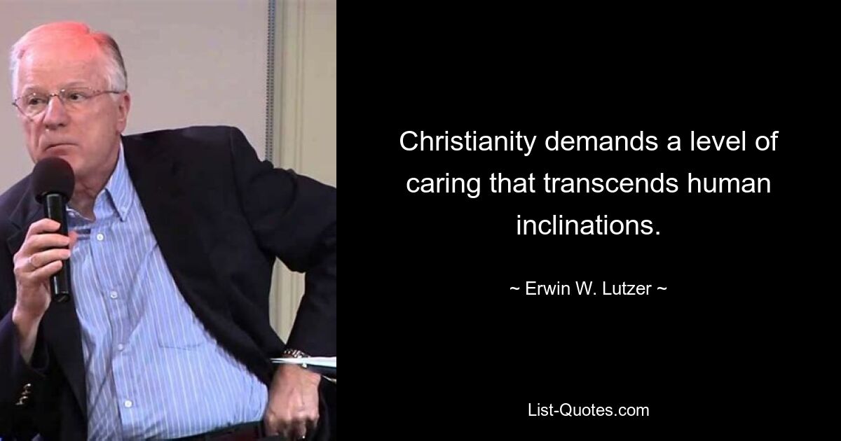 Christianity demands a level of caring that transcends human inclinations. — © Erwin W. Lutzer