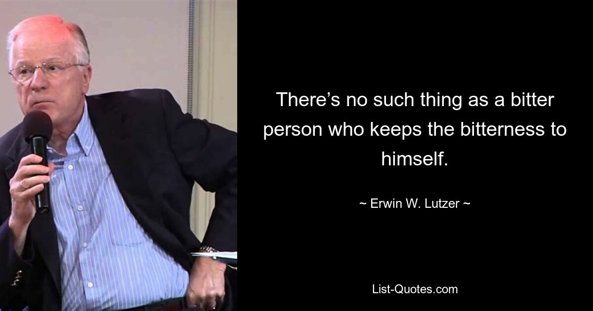 Не бывает ожесточенного человека, который держит горечь в себе. — © Эрвин В. Лутцер