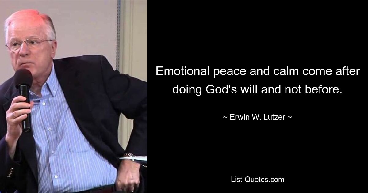 Emotional peace and calm come after doing God's will and not before. — © Erwin W. Lutzer