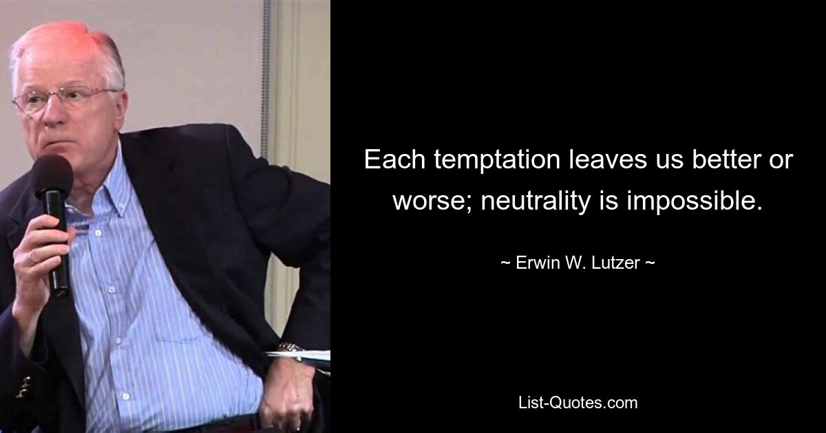 Each temptation leaves us better or worse; neutrality is impossible. — © Erwin W. Lutzer