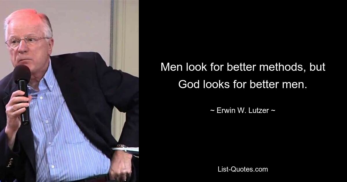 Men look for better methods, but God looks for better men. — © Erwin W. Lutzer